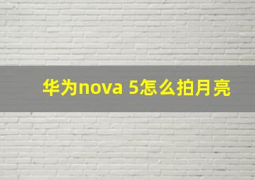 华为nova 5怎么拍月亮